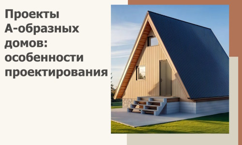 Проекты А-образных домов: особенности проектирования и строительства в Воскресенске
